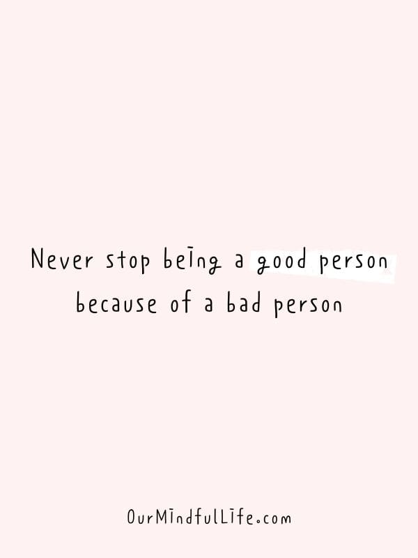 Never stop being a good person because of a bad person.