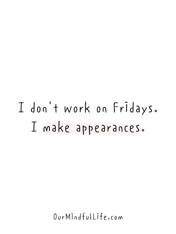 I don't work on Fridays. I make appearances. - Funny Friday quotes for work