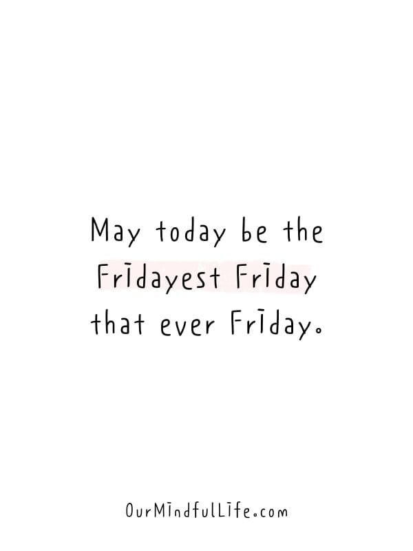 May today be the Fridayest Friday that ever Friday.- Happy Friday quotes to celebrate the end of weekdays