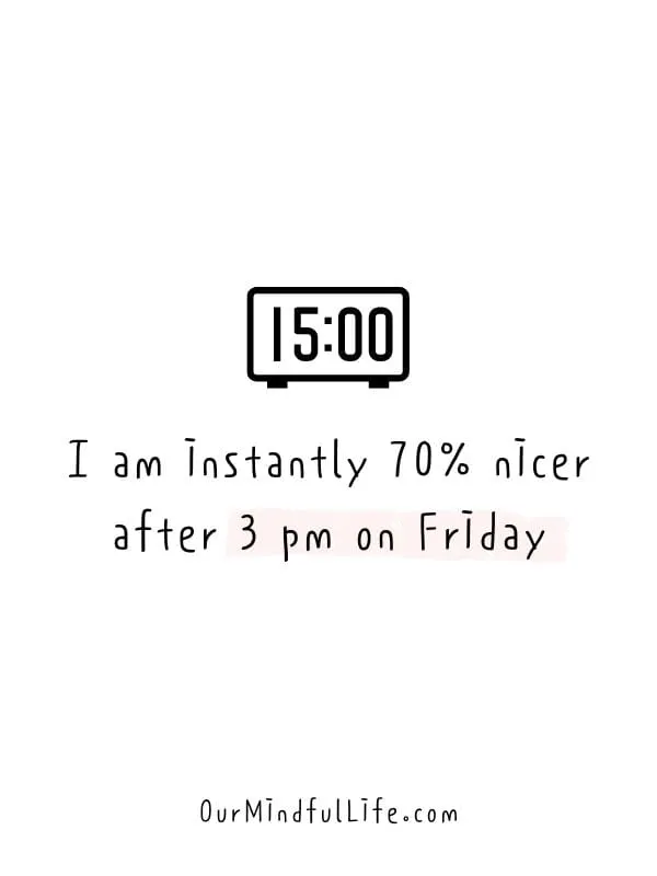 I am instantly 70% nicer after 3 pm on Friday. - Funny Friday quotes for work