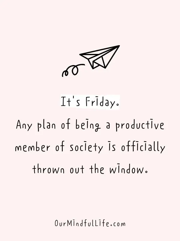 It's Friday. Any plan of being a productive member of society is officially thrown out the window. - Funny Friday quotes for work