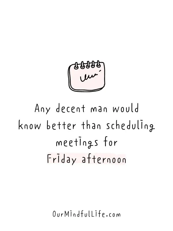 Any decent man would know better than scheduling meetings for Friday afternoon. - Funny Friday quotes for work