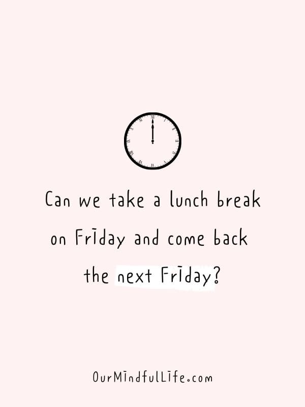 Can we take a lunch break on Friday and come back the next Friday? - Funny Friday quotes for work
