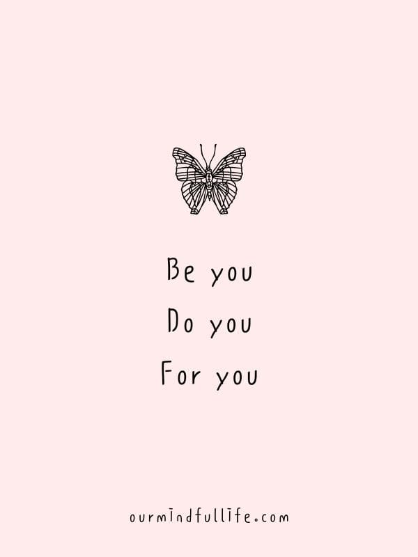 Be you. Do you. For you. - Short motivational quotes to lift your spirit in 6 words