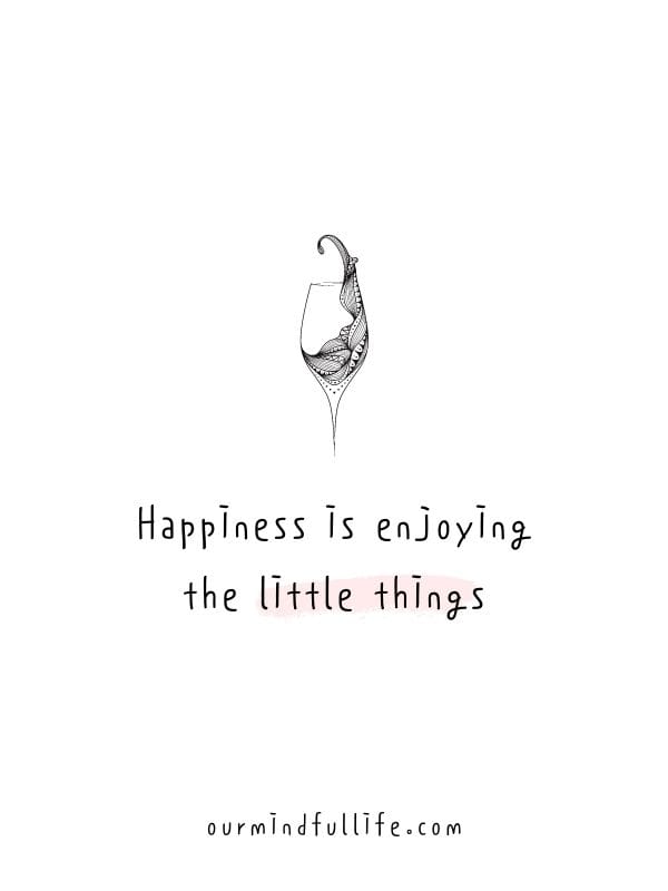 Happiness is enjoying the little things. - 6-word short motivation quotes to live by