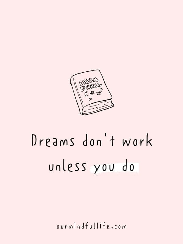 Dreams don't work unless you do. - 6-word short motivation quotes to live by