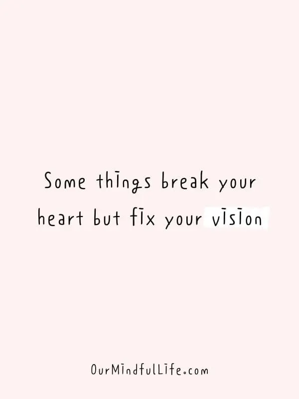 Some things break your heart but fix your vision.