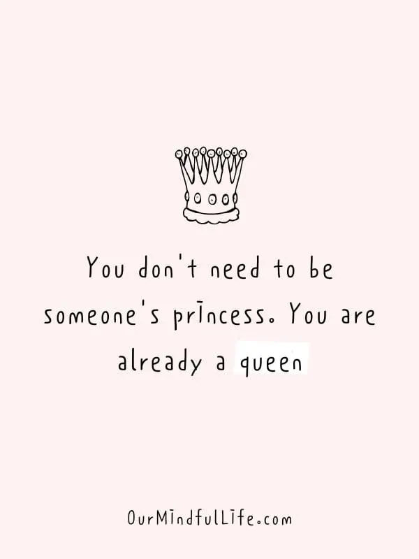 You don't need to be someone's princess. You are already a queen.
