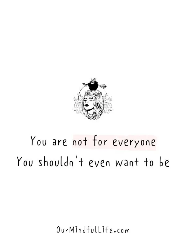 You are not for everyone. You shouldn't even want to be.