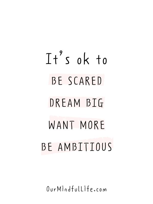 It’s ok to be scared. And it’s also ok to dream big, want more and be ambitious. 