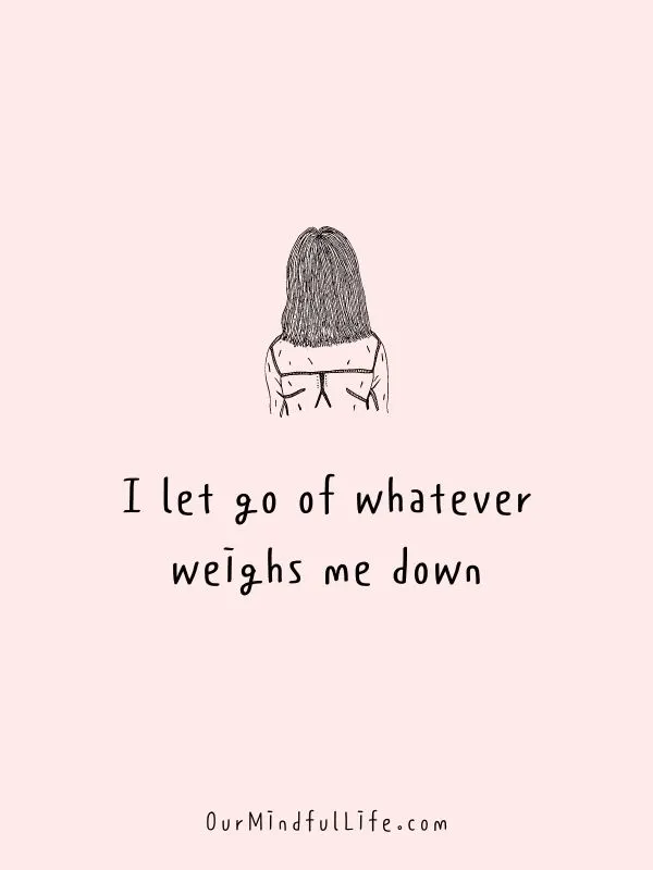 I let go of whatever weighs me down.- Self-love mantras to live by