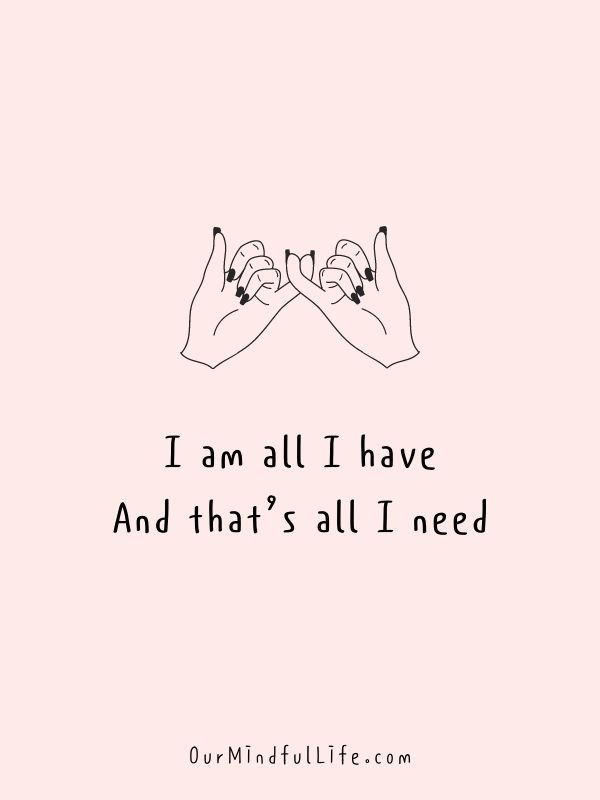 I am all I have. And that’s all I need.- Self-love mantras to live by