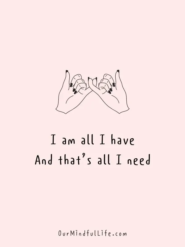 I am all I have. And that&rsquo;s all I need.- Self-love mantras to live by