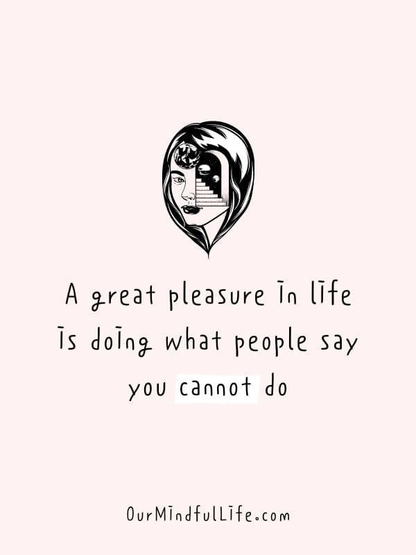A great pleasure in life is doing what people say you cannot do.