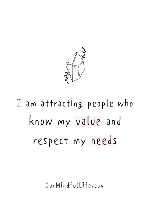 I am attracting people who know my value and respect my needs.