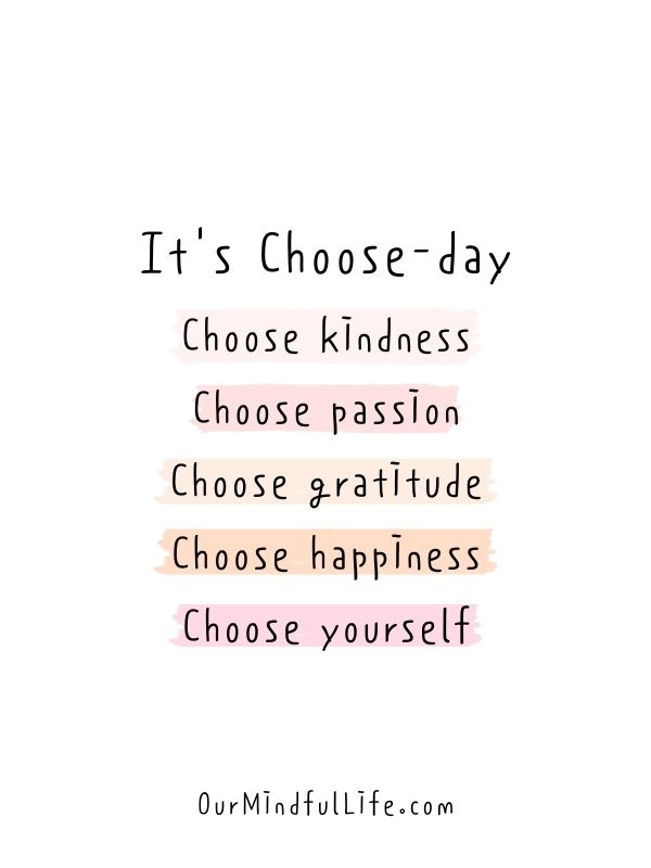 It's Choose-day. Let's choose kindness, choose passion, choose gratitude, choose happiness and choose yourself.