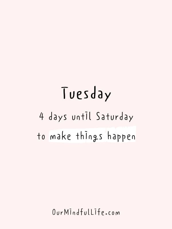 Tuesday: 4 days until Saturday to make things happen.