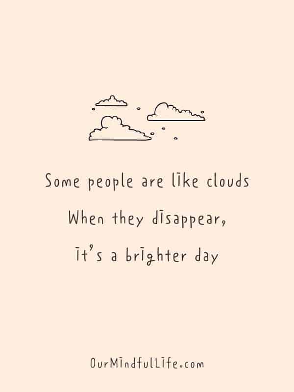 Some people are like clouds. When they disappear, it's a brighter day.