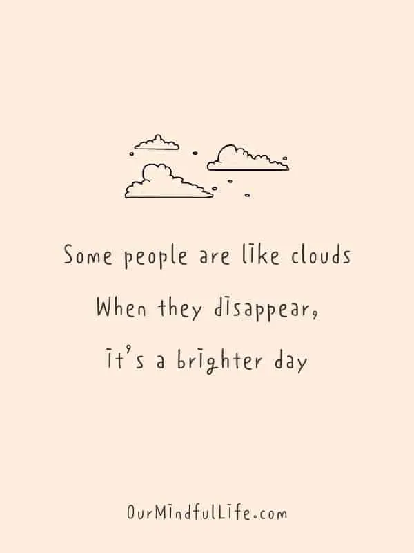 Some people are like clouds. When they disappear, it's a brighter day.