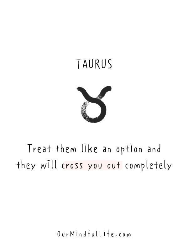 Treat Taurus like an option, and they will cross you out completely.- Relatable quotes about Taurus facts