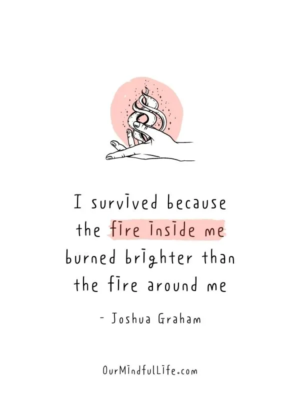 I survived because the fire inside me burned brighter than the fire around me - badass quotes for strong women