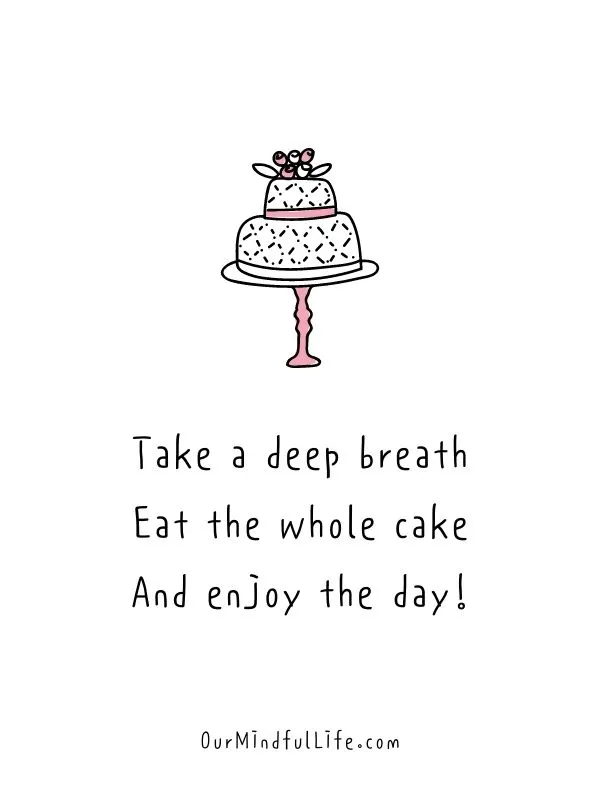 Take a deep breath. Eat the whole cake. And enjoy the day!- Funny Happy Birthday Quotes For A Friend