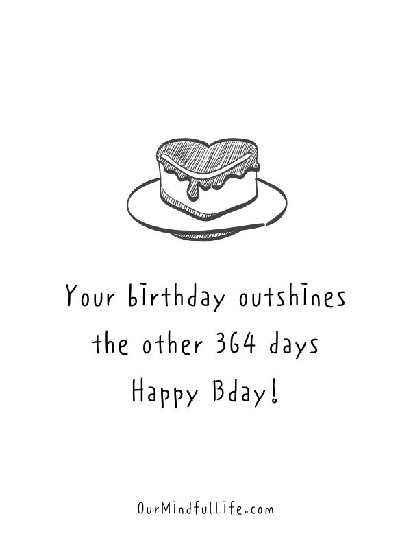 Your birthday outshines the other 364 days. Happy Bday!- Funny Happy Birthday Quotes For A Friend