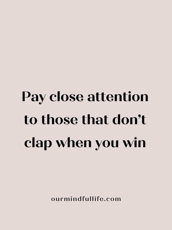 Pay close attention to those that don’t clap when you win- fake friends and fake people quotes
