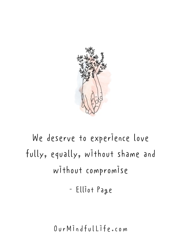 We deserve to experience love fully, equally, without shame and without compromise. - Elliot Page
