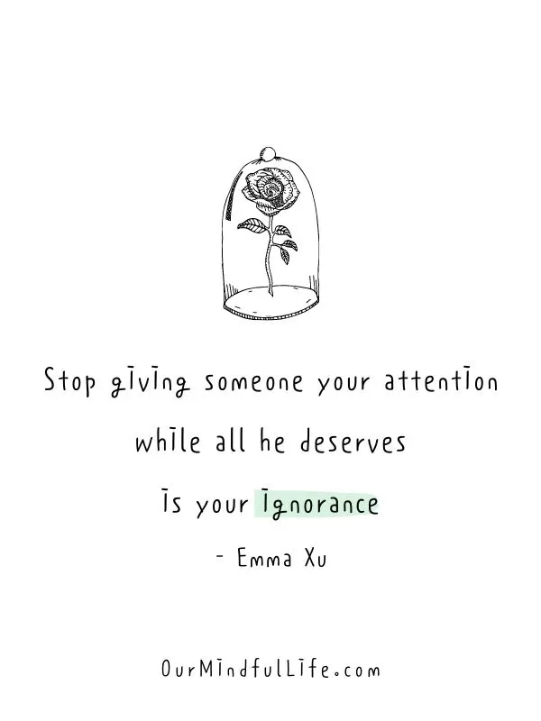 Stop giving someone your attention while all he deserves is your ignorance.  - Emma Xu