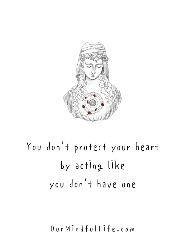 You don't protect your heart by acting like you don't have one.