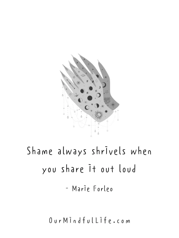 Shame always shrivels when you share it out loud. - Marie Forleo