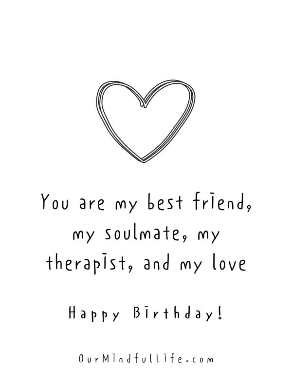 You are my best friend, my soulmate, my therapist, and my love. Happy birthday.- sweet birthday wishes for girlfriend or wife