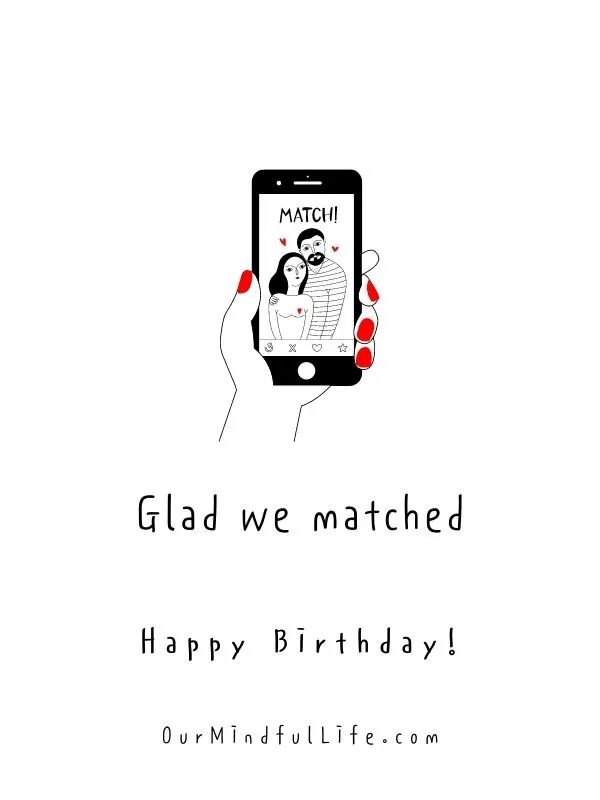 Glad we matched. Happy birthday.- sweet birthday wishes for girlfriend or wife