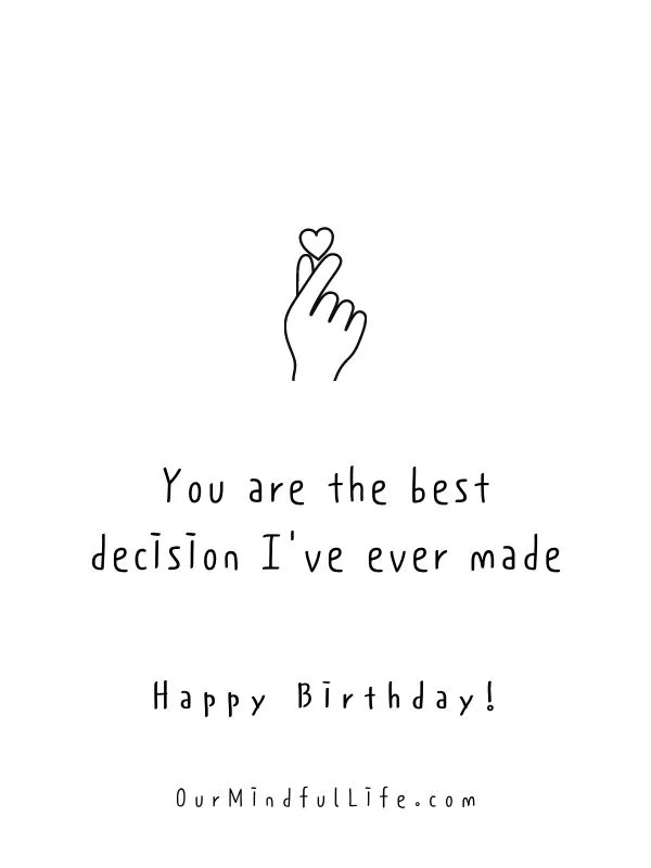 You are the best decision I've ever made. Happy birthday.- sweet birthday wishes for girlfriend or wife