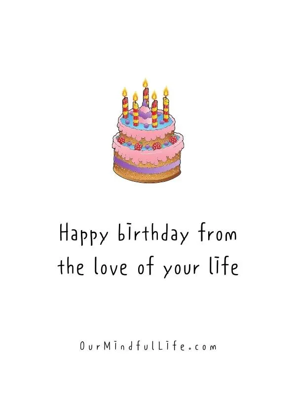 Happy birthday from the love of your life. -Funny birthday messages for him 