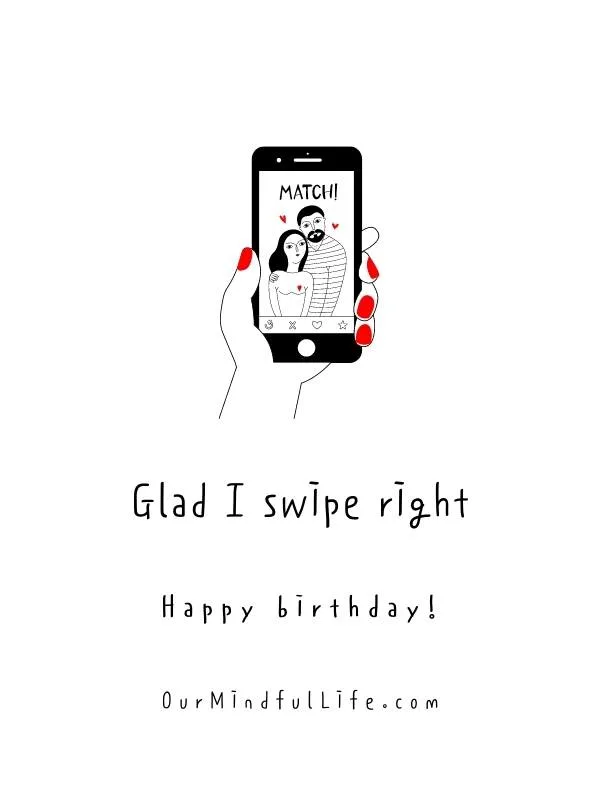 Glad I swipe right. Happy birthday, babe. -Funny birthday messages for him 