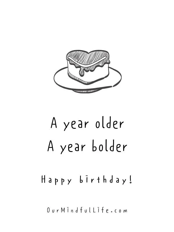 A year older, a year bolder. Happy birthday. - short birthday wishes for him
