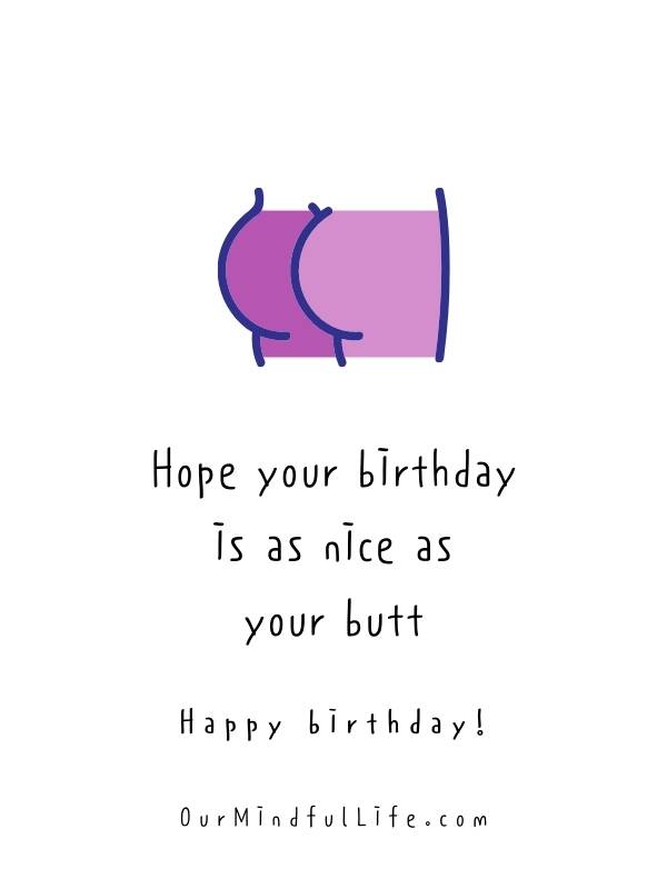Hope your birthday is as nice as your butt.  -Funny birthday messages for him 