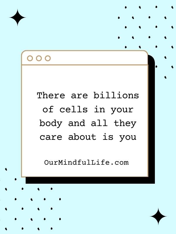 There are billions of cells in your body and all they care about is you. - bad day reminders