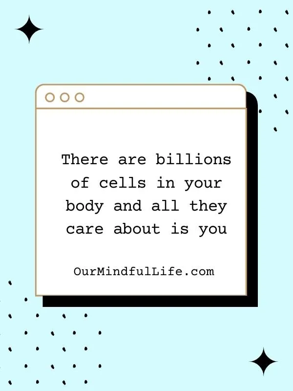 There are billions of cells in your body and all they care about is you. - bad day reminders