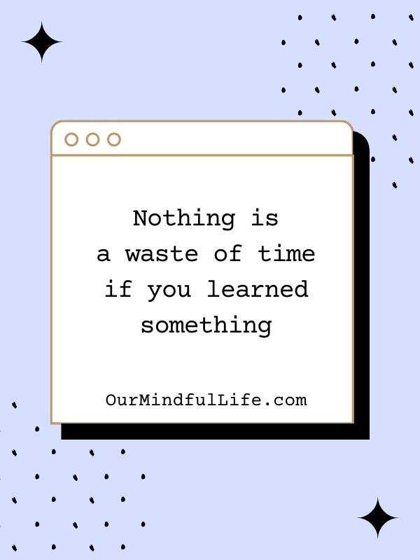 Nothing is a waste of time if you learned something. - bad day reminders