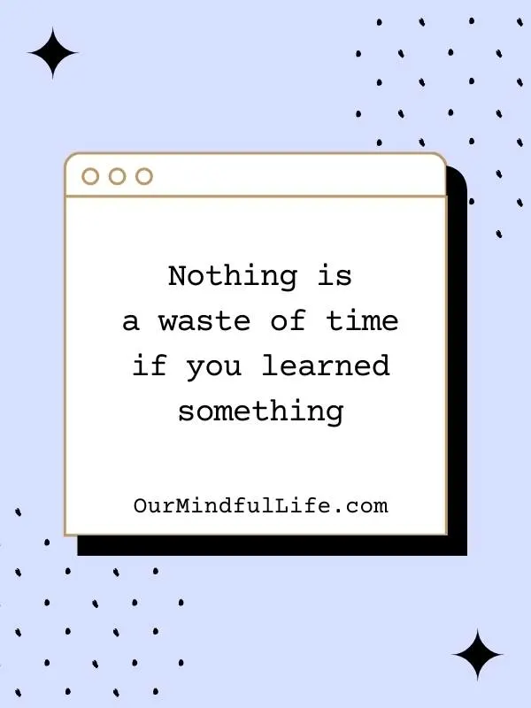 Nothing is a waste of time if you learned something. - bad day reminders
