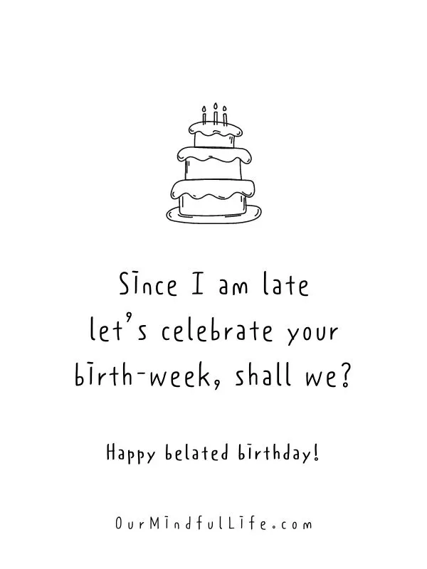 Since I am late, let’s celebrate your birth-week, shall we?- Funny belated birthday wishes for friends 