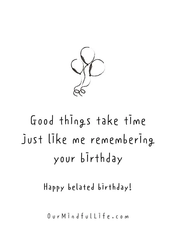 Since I am late, let’s celebrate your birth-week, shall we?- Funny belated birthday wishes for friends