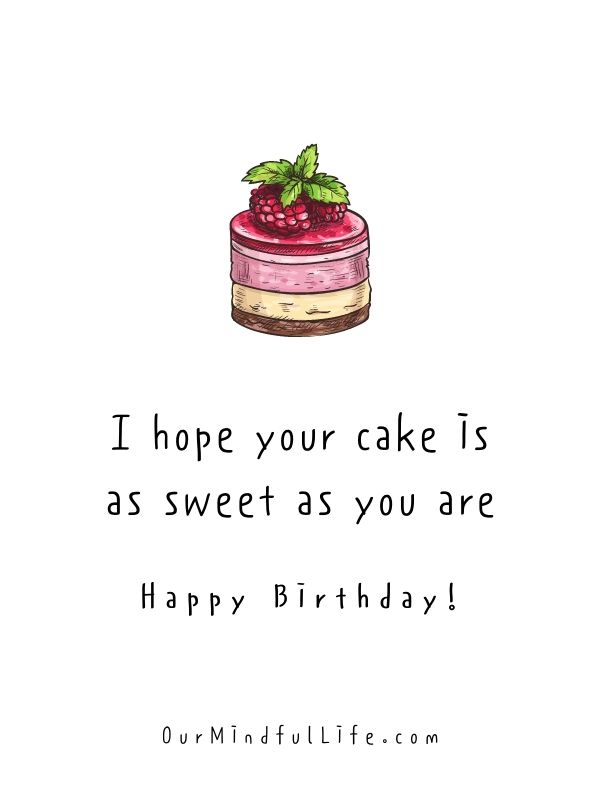 I hope your cake is as sweet as you are. Happy birthday. - happy birthday quotes for friends