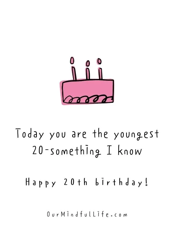 Today you are the youngest 20-something I know.  - happy 20th birthday quotes for friends
