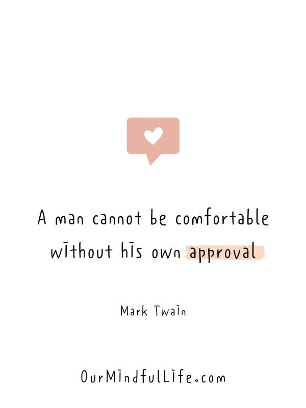 A man cannot be comfortable without his own approval. - Mark Twain