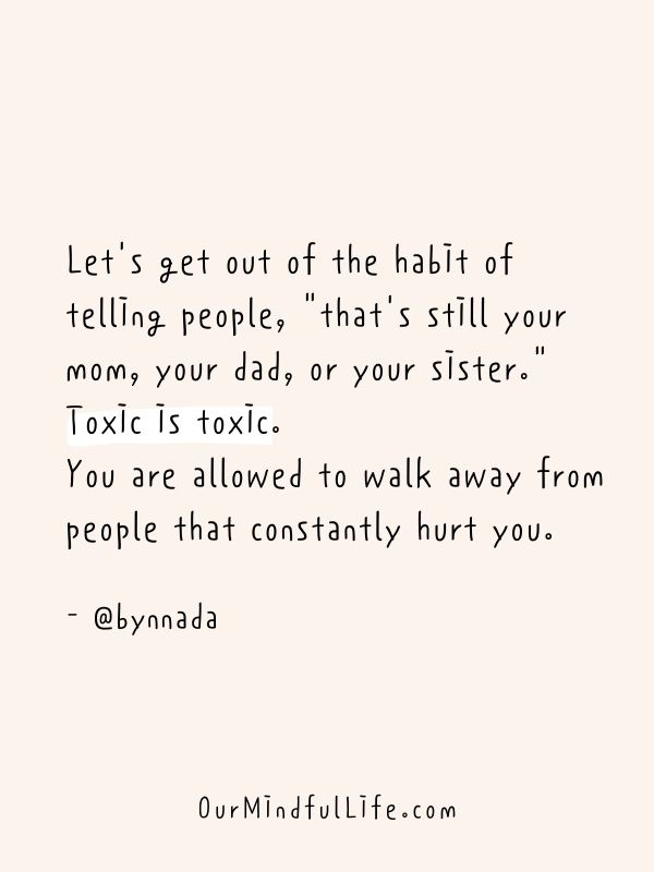 Toxic is toxic. You are allowed to walk away from people that constantly hurt you. 