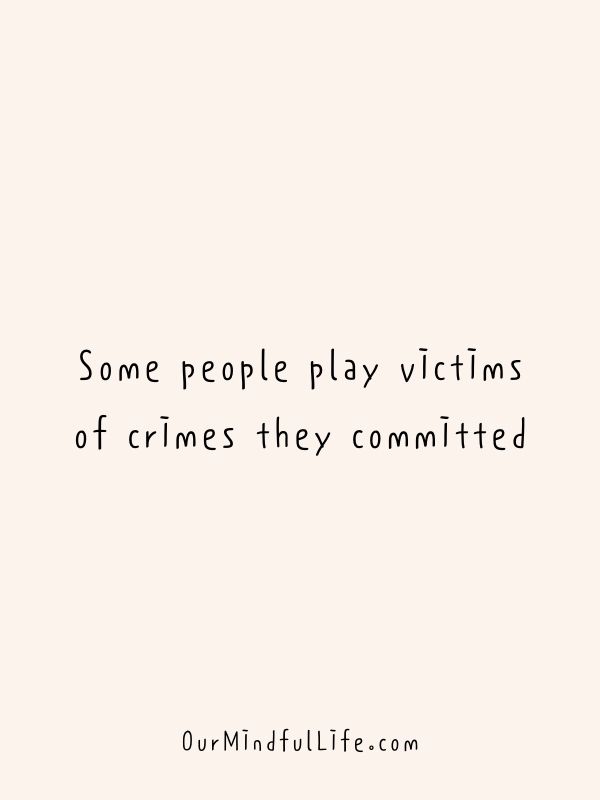 Some people play victims of crimes they committed. - Toxic family quotes that will break and heal your heart